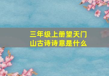 三年级上册望天门山古诗诗意是什么