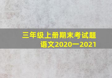 三年级上册期末考试题语文2020一2021