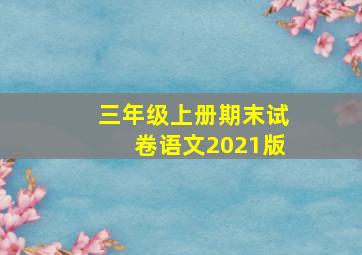 三年级上册期末试卷语文2021版