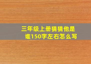 三年级上册猜猜他是谁150字左右怎么写