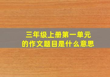 三年级上册第一单元的作文题目是什么意思