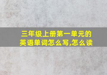 三年级上册第一单元的英语单词怎么写,怎么读