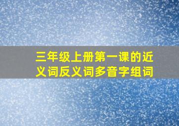 三年级上册第一课的近义词反义词多音字组词