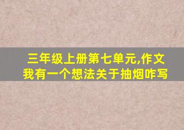 三年级上册第七单元,作文我有一个想法关于抽烟咋写