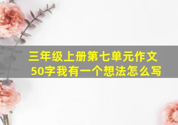 三年级上册第七单元作文50字我有一个想法怎么写