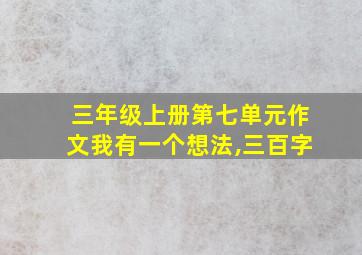 三年级上册第七单元作文我有一个想法,三百字