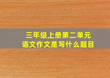 三年级上册第二单元语文作文是写什么题目