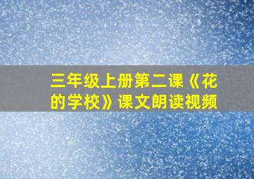 三年级上册第二课《花的学校》课文朗读视频