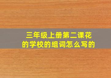 三年级上册第二课花的学校的组词怎么写的