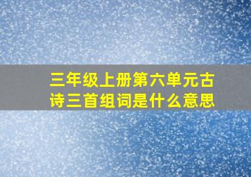 三年级上册第六单元古诗三首组词是什么意思