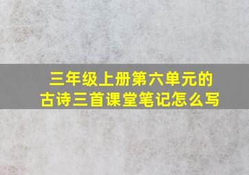 三年级上册第六单元的古诗三首课堂笔记怎么写