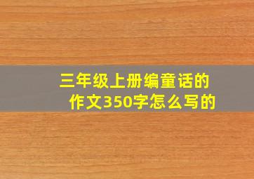 三年级上册编童话的作文350字怎么写的