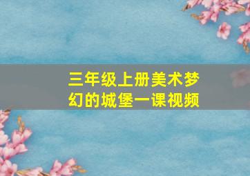 三年级上册美术梦幻的城堡一课视频