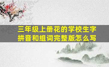 三年级上册花的学校生字拼音和组词完整版怎么写