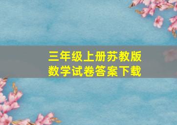 三年级上册苏教版数学试卷答案下载