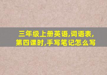 三年级上册英语,词语表,第四课时,手写笔记怎么写