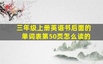 三年级上册英语书后面的单词表第50页怎么读的