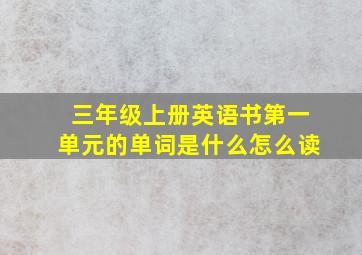 三年级上册英语书第一单元的单词是什么怎么读