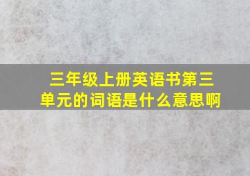 三年级上册英语书第三单元的词语是什么意思啊