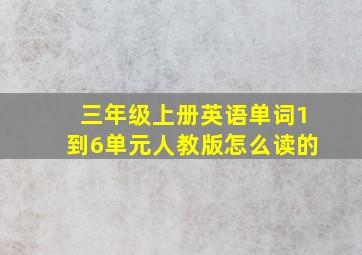 三年级上册英语单词1到6单元人教版怎么读的