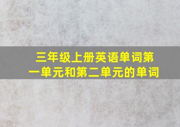 三年级上册英语单词第一单元和第二单元的单词