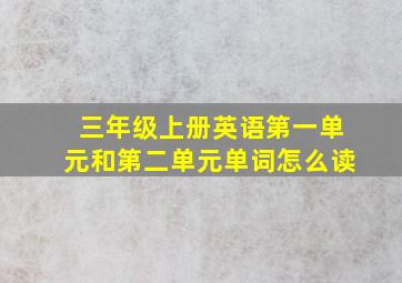 三年级上册英语第一单元和第二单元单词怎么读