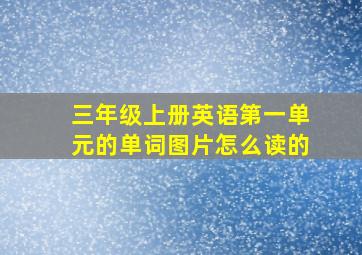 三年级上册英语第一单元的单词图片怎么读的