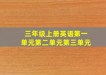 三年级上册英语第一单元第二单元第三单元