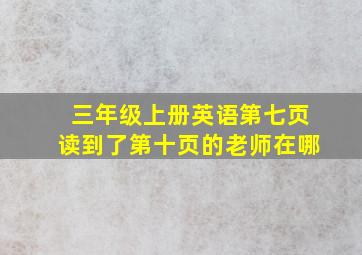 三年级上册英语第七页读到了第十页的老师在哪