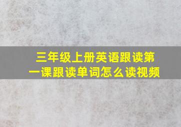 三年级上册英语跟读第一课跟读单词怎么读视频