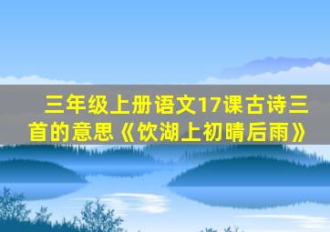 三年级上册语文17课古诗三首的意思《饮湖上初晴后雨》