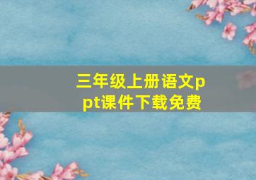 三年级上册语文ppt课件下载免费