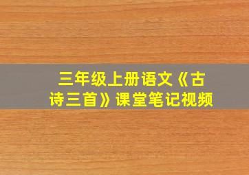 三年级上册语文《古诗三首》课堂笔记视频