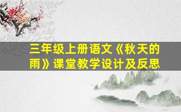 三年级上册语文《秋天的雨》课堂教学设计及反思