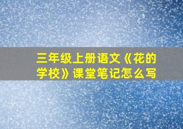 三年级上册语文《花的学校》课堂笔记怎么写