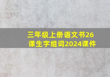 三年级上册语文书26课生字组词2024课件