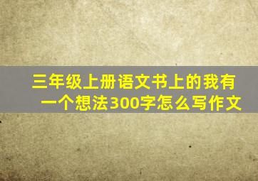 三年级上册语文书上的我有一个想法300字怎么写作文