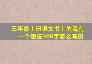 三年级上册语文书上的我有一个想法300字怎么写的