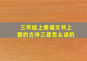 三年级上册语文书上面的古诗三首怎么读的