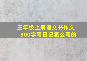 三年级上册语文书作文300字写日记怎么写的