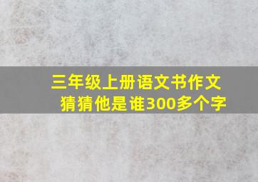 三年级上册语文书作文猜猜他是谁300多个字