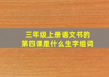 三年级上册语文书的第四课是什么生字组词