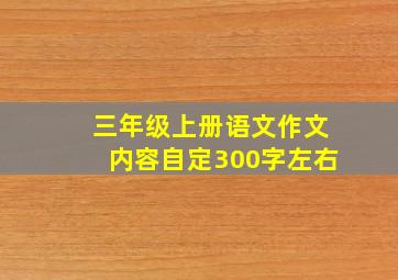 三年级上册语文作文内容自定300字左右