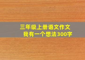 三年级上册语文作文我有一个想法300字