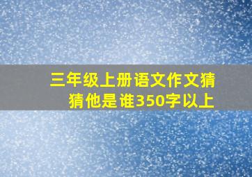 三年级上册语文作文猜猜他是谁350字以上