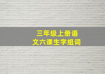 三年级上册语文六课生字组词