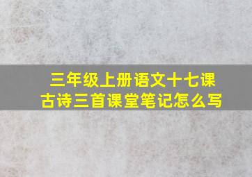 三年级上册语文十七课古诗三首课堂笔记怎么写