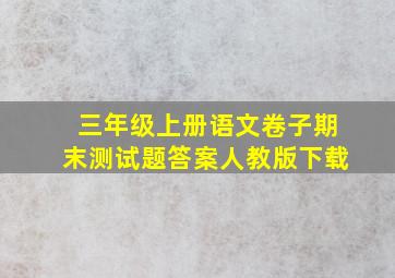 三年级上册语文卷子期末测试题答案人教版下载