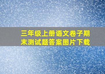 三年级上册语文卷子期末测试题答案图片下载