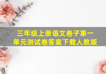 三年级上册语文卷子第一单元测试卷答案下载人教版